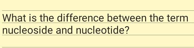 What is the difference between the term
nucleoside and nucleotide?
