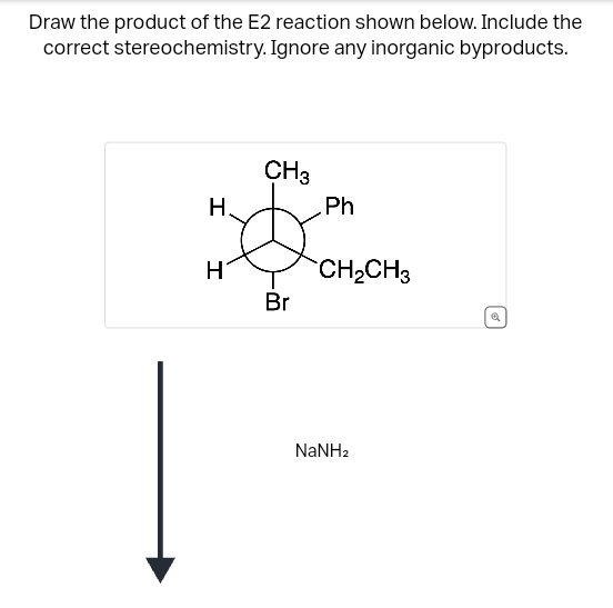 Draw the product of the E2 reaction shown below. Include the
correct stereochemistry. Ignore any inorganic byproducts.
CH3
H.
Ph
H
CH2CH3
Br
NaNH2
B