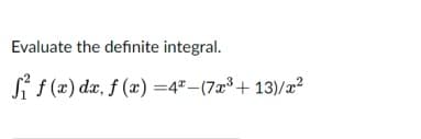 Evaluate the definite integral.
Si f (x) dæ, f (x) =4*_(7x³+ 13)/x²

