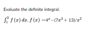 Evaluate the definite integral.
Si f (x) dx, ƒ (x) =4"-(7x³ + 13)/æ²
