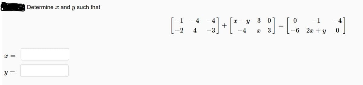 Determine x and y such that
-4
3 0
]=[%
1
-4
с —
-1
-3
-4
3
-6 2x + y
x =
y =
