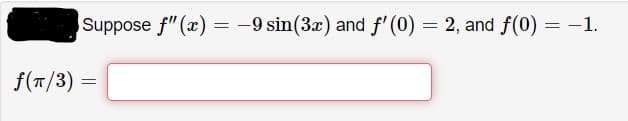 Suppose f" (x) = -9 sin(3x) and f' (0) = 2, and f(0) = -1.
f(T/3) =
