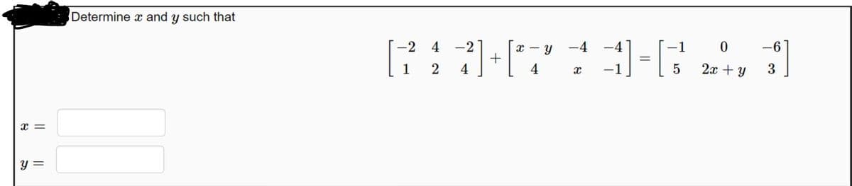 Determine x and y such that
-2 4
-21
x - Y
-4
-4
-1
-6
1 2
4
2x + y
x =
y =
