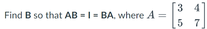 Find B so that AB = 1 = BA, where A =
3 4
5
7