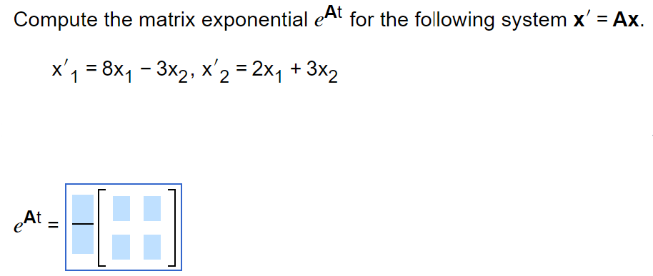 Compute the matrix exponential eAt for the following system x' = Ax.
x₁ = 8x₁ - 3x₂, x 2 = 2x₁ + 3x₂
X
eAt =
688