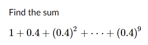Find the sum
1+0.4 + (0.4)? + . . + (0.4)°
