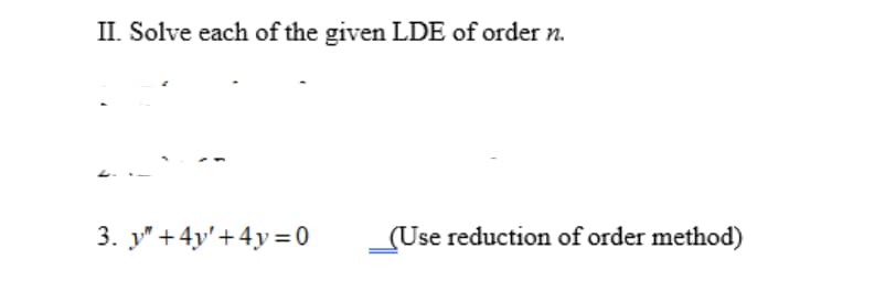II. Solve each of the given LDE of order n.
3. " +4y'+4y=0
__(Use reduction of order method)