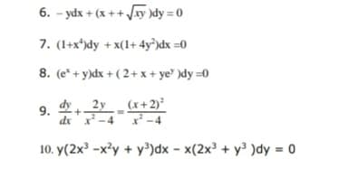 9 ay+-
6. - ydx + (x ++ y )dy = 0
7. (1+x*)dy + x(1+ 4y®)dx =0
8. (e* + y)dx + ( 2+ x + ye" )dy =0
9.
2y
(x+2)
dx'x -4
10. y(2x³ -x²y + y³)dx – x(2x³ + y³ )dy = 0
