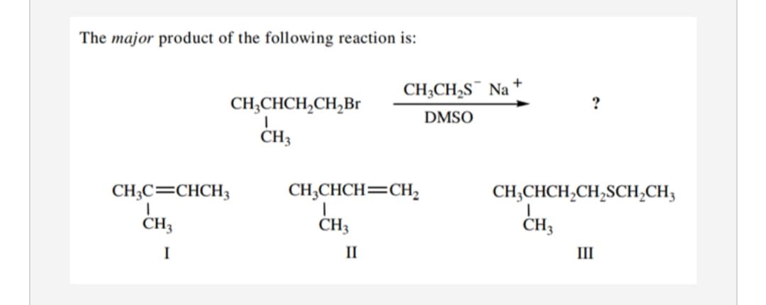 The major product of the following reaction is:
CH;CH2S¯ Na +
CH,CHCH,CH,Br
DMSO
CH,
CH;CHCH=CH,
CH;
CH;C=CHCH3
CH,
CH;CHCH,CH,SCH;CH3
CH,
I
II
III

