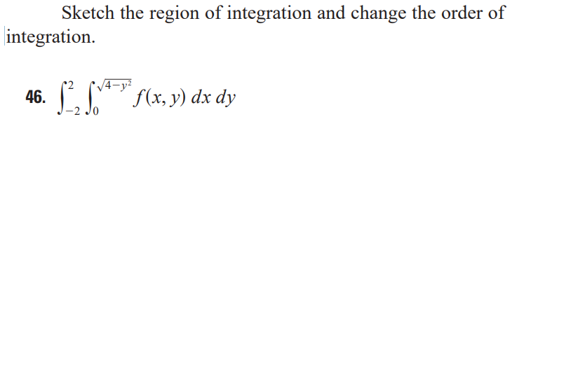 Sketch the region of integration and change the order of
integration.
4-y²
L (x, y) dx dy
46.
-2 Jo
