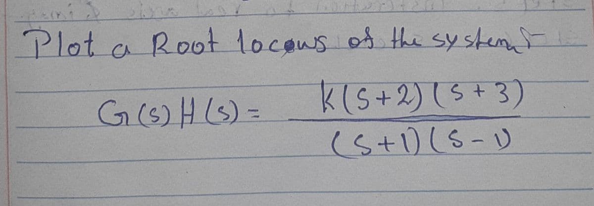 Plot a Root locows of the systemat
G(s)H(s) =
K (5 + 2) (5+3)
(5+1) (S-1)