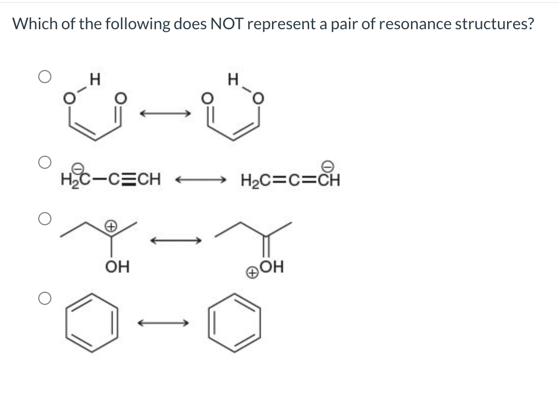 Which of the following does NOT represent a pair of resonance structures?
H
H
HC-CECH e
H2C=c=CH
OH
OH
