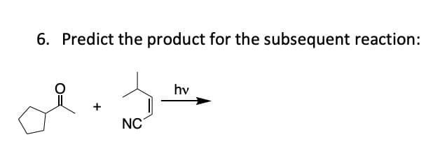 6. Predict the product for the subsequent reaction:
hv
NC