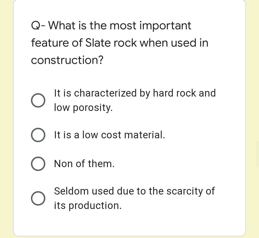 Q- What is the most important
feature of Slate rock when used in
construction?
It is characterized by hard rock and
low porosity.
O It is a low cost material.
O Non of them.
Seldom used due to the scarcity of
its production.
