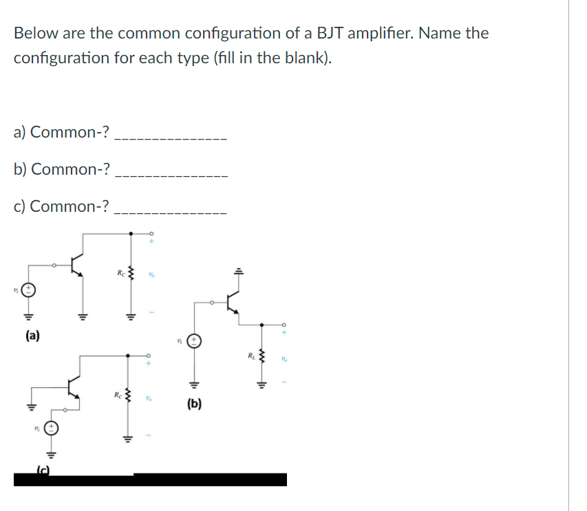 Below are the common configuration of a BJT amplifier. Name the
configuration for each type (fill in the blank).
a) Common-?
b) Common-?
c) Common-?
(a)
(b)
