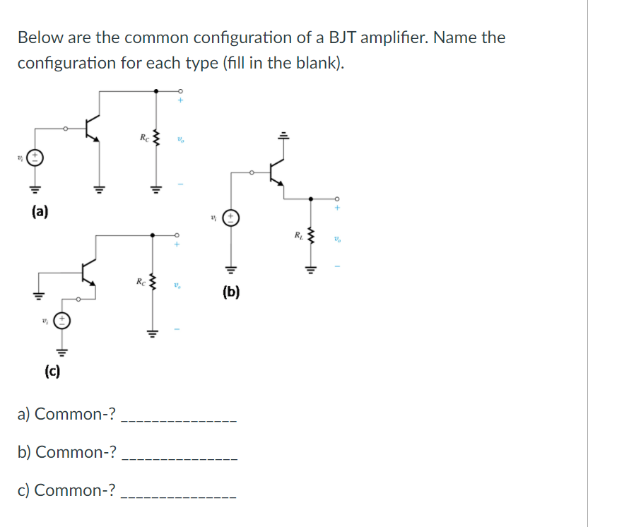 Below are the common configuration of a BJT amplifier. Name the
configuration for each type (fill in the blank).
Rc
(a)
Rc
(b)
(c)
a) Common-?
b) Common-?
c) Common-?
ww
