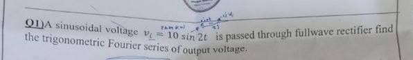 Q)A sinusoidal voltage v = 10 sin 2t is passed through fullwave rectifier find
the trigonometric Fourier series of output voltage.

