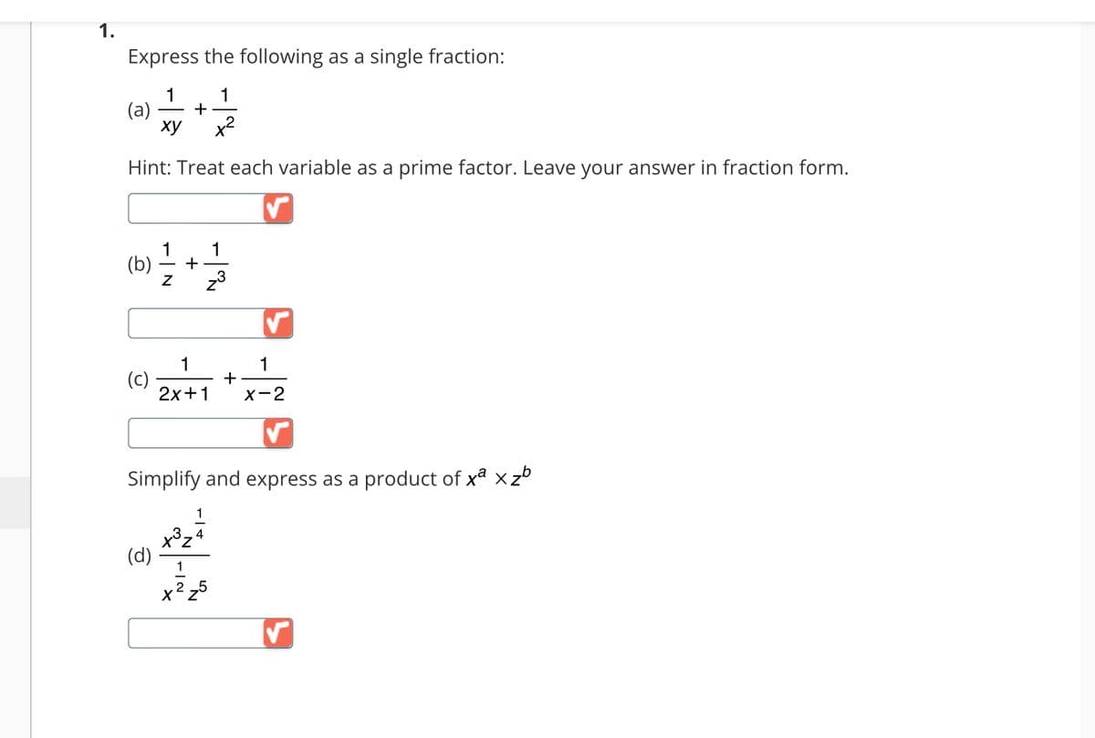 Express the following as a single fraction:
1
1
(a) +
xy x²
Hint: Treat each variable as a prime factor. Leave your answer in fraction form.
(b)
(c)
Z
(d)
+
1
2x+1
1
4
x³z²
1
Simplify and express as a product of xª xzb
1
x² ₂5
+
1
X-2