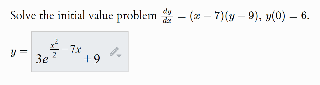 Solve the initial value problem dy = (x-7)(y - 9), y(0) = 6.
dx
-7x
y =
3e
+9
A
