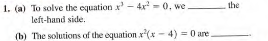 the
1. (a) To solve the equation x- 4x2 = 0, we
%3D
left-hand side.
(b) The solutions of the equation x (x – 4) = 0 are

