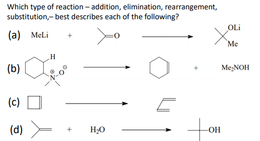 Which type of reaction – addition, elimination, rearrangement,
substitution,- best describes each of the following?
OLi
(a) MeLi
(b)
Me2NOH
(c)
(d)
H2O
-OH
+
