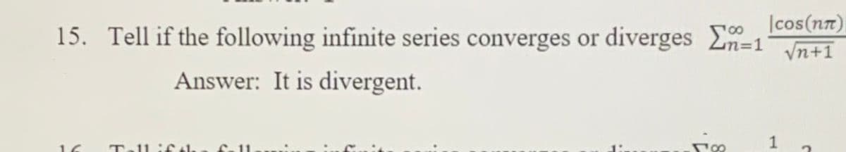 15. Tell if the following infinite series converges or diverges E=1
|cos(nn)
Vn+1
100
Answer: It is divergent.
TelliC 4he fa 11
1.
