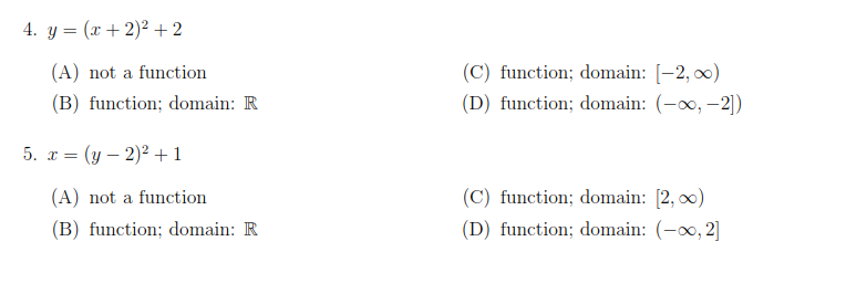 4. y = (x + 2)² +2
(C) function; domain: [-2, 0)
(D) function; domain: (-x, –2)
(A) not a function
(B) function; domain: R
5. r = (y – 2)² +1
(A) not a function
(C) function; domain: [2, 0)
(B) function; domain: R
(D) function; domain: (-0, 2]

