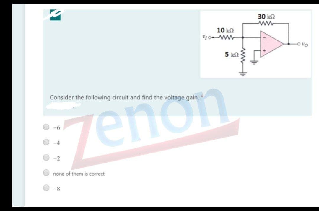 30 k2
10 kQ
Oa
5 kO
Consider the following circuit and find the voltage gain.
:zenon
-6
-4
-2
none of them is correct
-8
ww.
