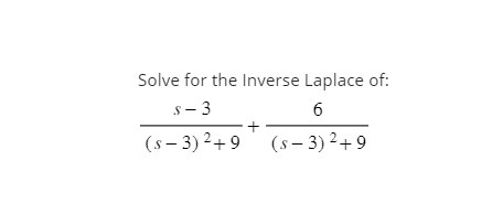 Solve for the Inverse Laplace of:
s-3
6
(s-3)²+9
(s-3)²+9
+