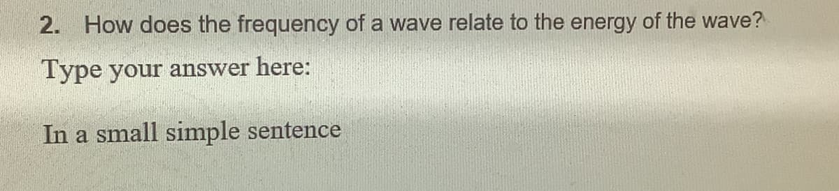 2. How does the frequency of a wave relate to the energy of the wave?
Type your answer here:
In a small simple sentence