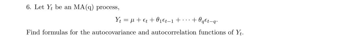 6. Let Yt be an MA (q) process,
Oq€t−q•
Y₁ = μ +€ +0₁€t−1 + ··· +0q€t-q
Find formulas for the autocovariance and autocorrelation functions of Yt.