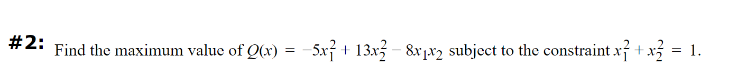 #2:
Find the maximum value of Q(x) = -5x² + 13x
8x1x2 subject to the constraint x + x = 1.