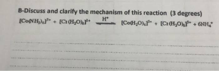 B-Discuss and clarify the mechanism of this reaction (3 degrees)
H*
[Co@NH,)]** +
[CH,OP•
+ [C1 (H₂O) [CoH₂O) + [CH₂O³+ +6NH*