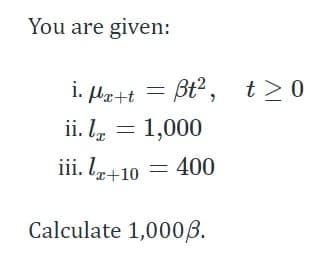 You are given:
i. fæ+t = ßt², t≥0
ii. l = 1,000
iii. lx+10
Calculate 1,000/6.
400