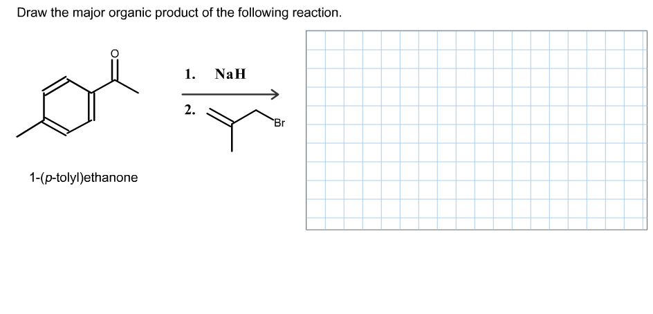Draw the major organic product of the following reaction.
1. NaH
2.
Br
1-(p-tolyl)ethanone
