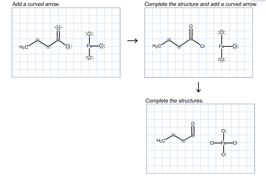 Add a curved arrow.
Complete the structure and add a curved arrow.
:či:
•O.
:Çi:
Fe-ci:
Fe-či:
či:
CH
Нзс
Нзс
:CI:
:ip:
Complete the structures.
CI
Нзс
CI-Fe-CI
