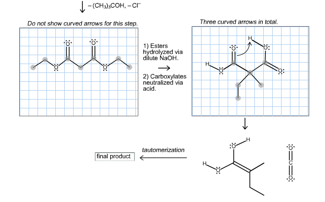 - (сH):Cон, -Сг
Do not show curved arrows for this step.
Three curved arrows in total.
1) Esters
hydrolyzed via
dílute NaOH.
ö:
На
2) Carboxylates
neutralized via
acid.
н
tautomerization
final product
