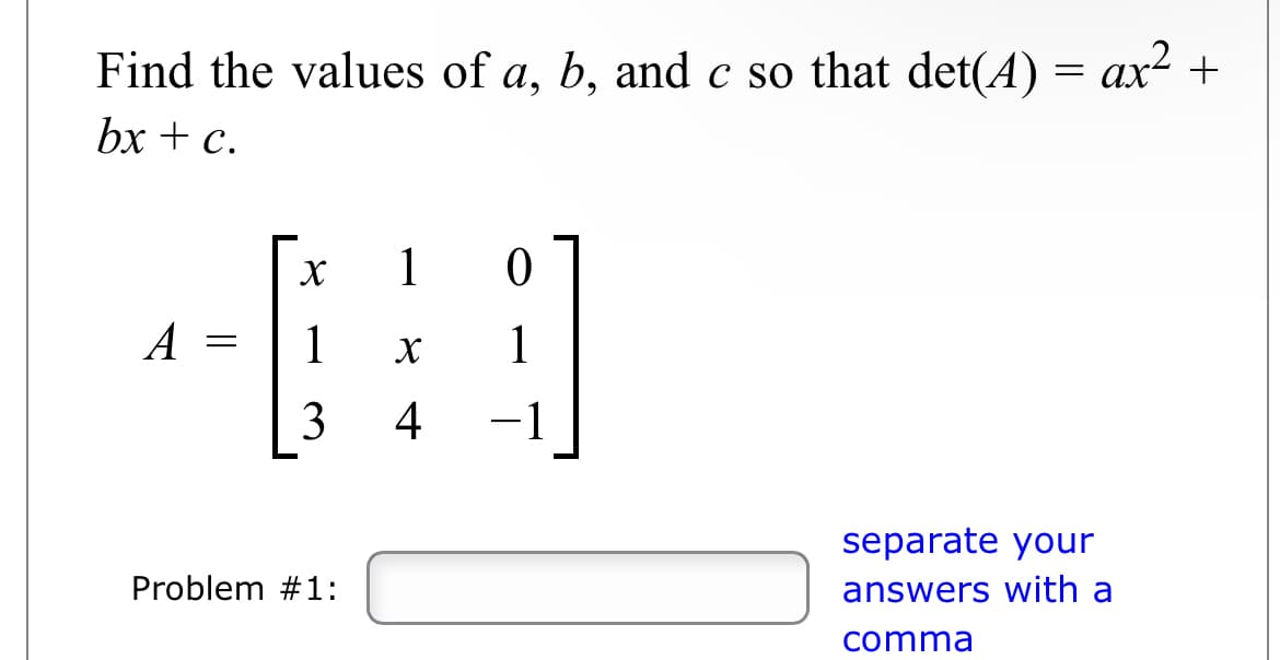 Find the values of a, b, and c so that det(A) = ax² +
bx + c.
A
-
X
1
3
Problem #1:
10
1
X
4
separate your
answers with a
comma
