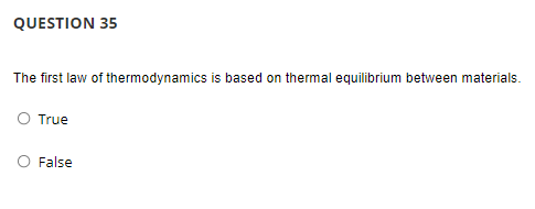 QUESTION 35
The first law of thermodynamics is based on thermal equilibrium between materials.
O True
False
