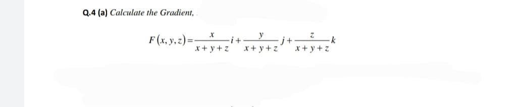 Q.4 (a) Calculate the Gradient,
F (x, y, z) =-
-k
-i+
x+ y + z
x + y +z
x+ y + z
