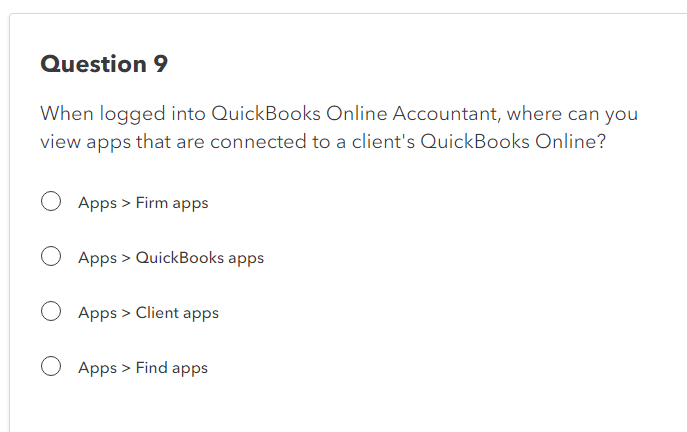 Question 9
When logged into QuickBooks Online Accountant, where can you
view apps that are connected to a client's QuickBooks Online?
Apps > Firm apps
O Apps > QuickBooks apps
Apps > Client apps
Apps > Find apps