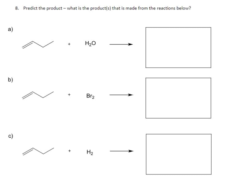 8. Predict the product – what is the product(s) that is made from the reactions below?
a)
H20
b)
Br2
c)
H2
