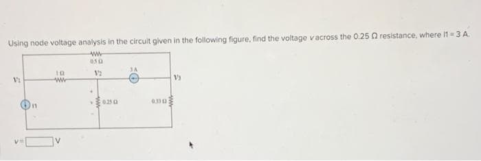 Using node voltage analysis in the circuit given in the following figure, find the voltage vacross the 0.25 resistance, where I1=3 A.
www
050
V2
Vi
11
10
www
0250
0.30:
V)