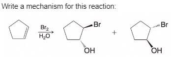 Write a mechanism for this reaction:
Br
Br₂
H2O
+
ОН
Br
OH