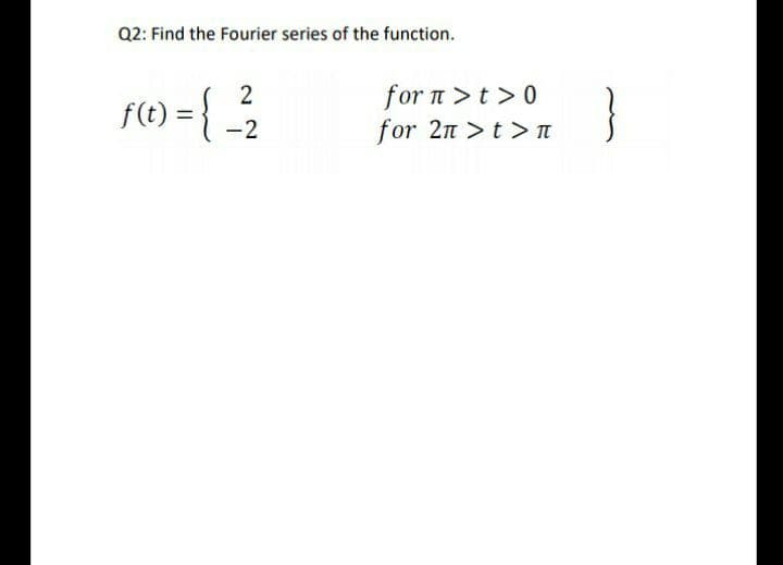 Q2: Find the Fourier series of the function.
2
f(t) =
for n>t >0
for 2n >t > T
-2
