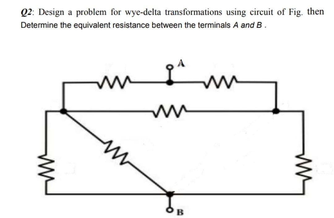 Q2: Design a problem for wye-delta transformations using circuit of Fig. then
Determine the equivalent resistance between the terminals A and B.
ов
ww
