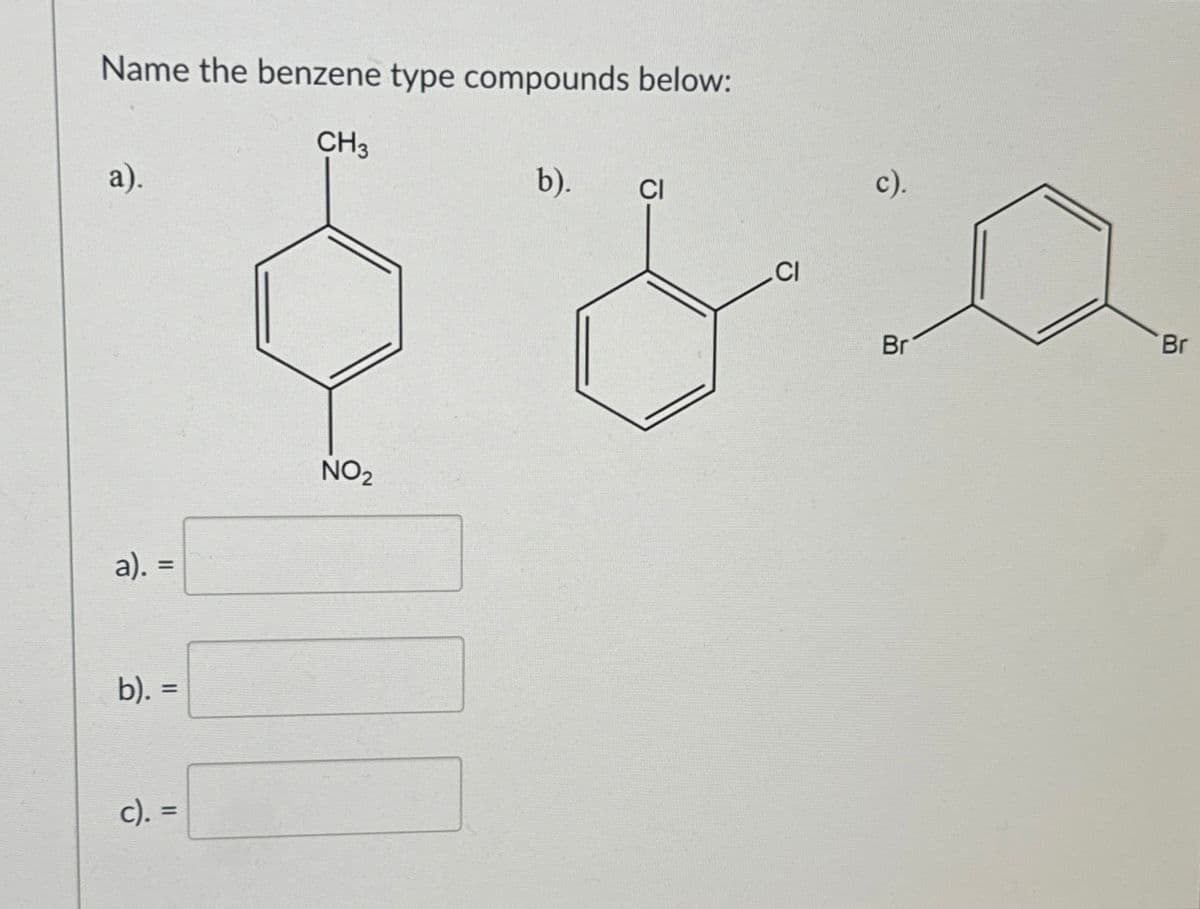 Name the benzene type compounds below:
a).
CH3
a). =
NO2
b). =
c). =
b).
CI
c).
Br
Br