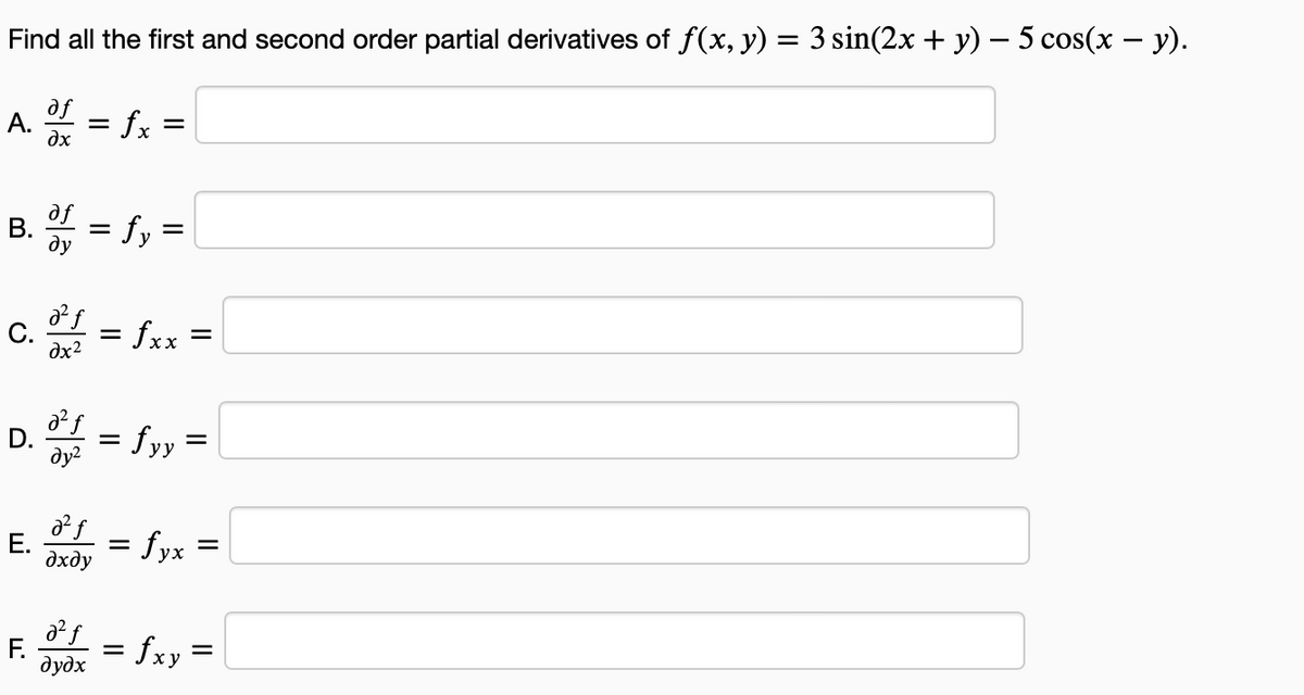 Find all the first and second order partial derivatives of f(x, y) = 3 sin(2x + y) − 5 cos(x − y).
af
A.
=
fx
=
дх
B.
C.
D.
E.
дf
dy
дх²
дуг
=
дхду
дудх
=
=
fy
=
=
=
fxx
fyy
=
=
= fyx =
fxy
=