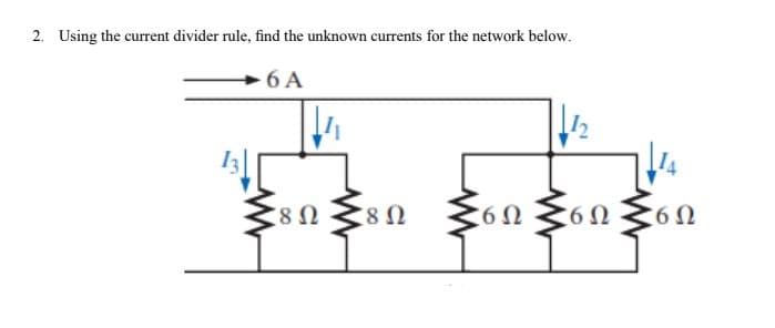 2. Using the current divider rule, find the unknown currents for the network below.
6 A
8 Ω
6Ω
:6Ω
