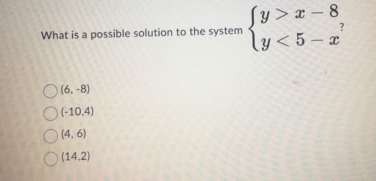 What is a possible solution to the system
○ (6, -8)
(-10,4)
(4, 6)
(14,2)
Jy>x-8
\ y < 5 - x
?